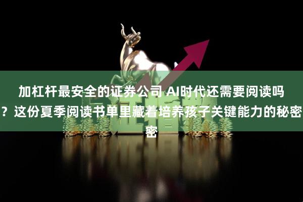 加杠杆最安全的证券公司 AI时代还需要阅读吗?这份夏季阅读书单里藏着培养孩子关键能力的秘密